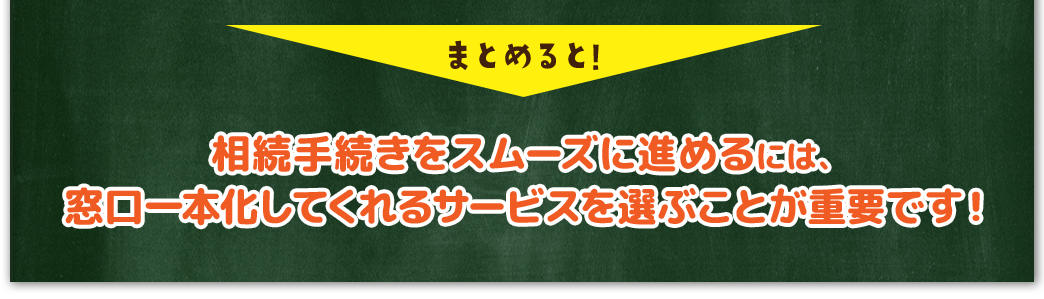 まとめると
				相続手続きをスムーズに進めるには、
窓口一本化してくれるサービスを選ぶことが重要です！